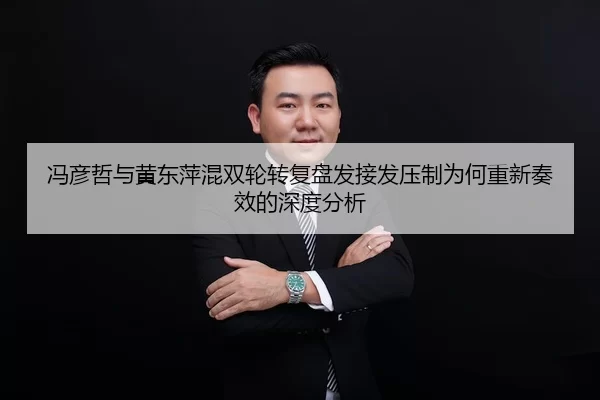 冯彦哲与黄东萍混双轮转复盘发接发压制为何重新奏效的深度分析