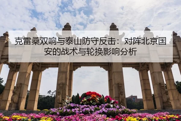 克雷桑双响与泰山防守反击：对阵北京国安的战术与轮换影响分析