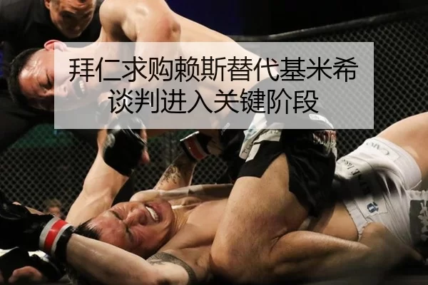 拜仁求购赖斯替代基米希 谈判进入关键阶段