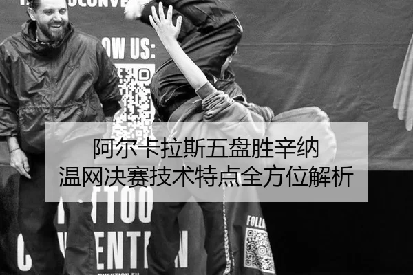 阿尔卡拉斯五盘胜辛纳 温网决赛技术特点全方位解析
