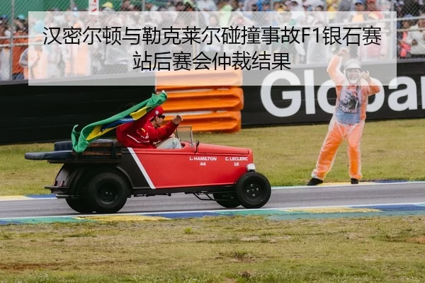 汉密尔顿与勒克莱尔碰撞事故F1银石赛站后赛会仲裁结果